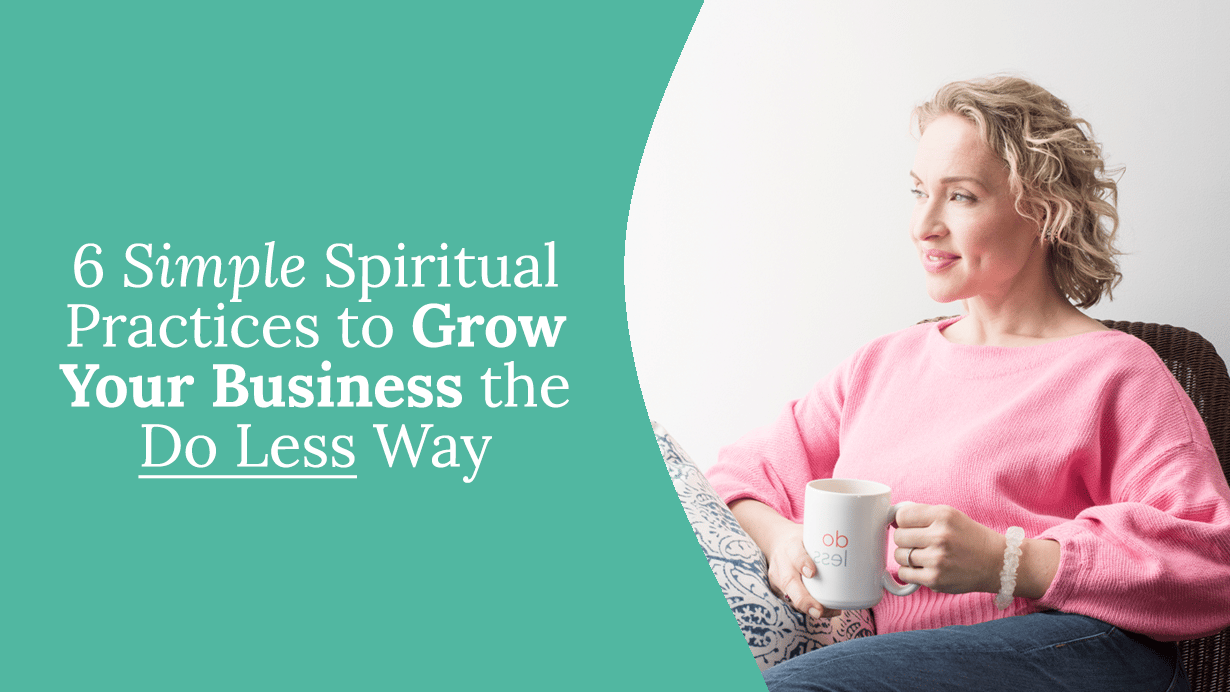 6 Simple Spiritual Practices to Grow Your Business the Do Less Way