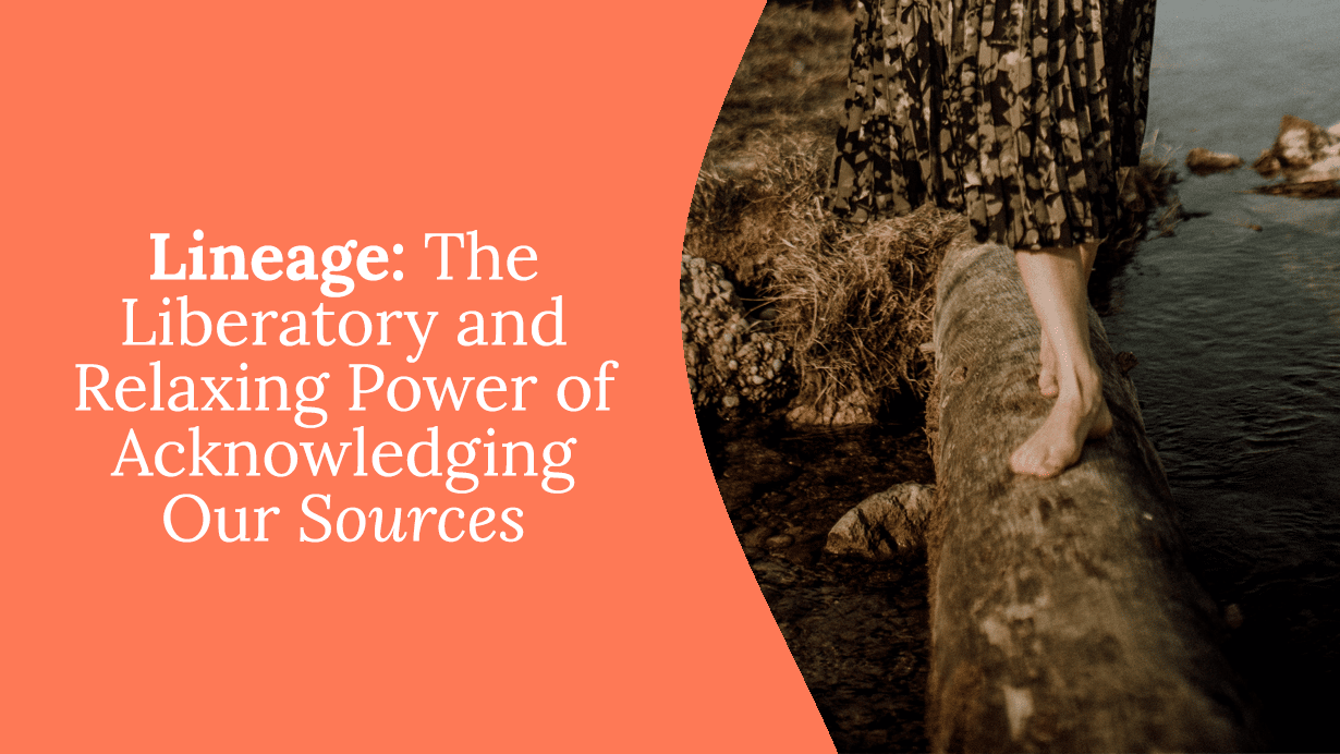 Lineage: The Liberatory and Relaxing Power of Acknowledging Our Sources