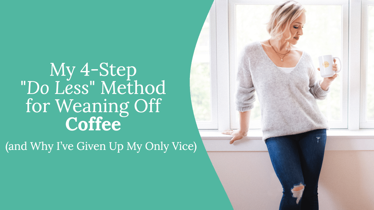 My 4-Step “Do Less” Method for Weaning Off Coffee (and Why I’ve Given Up My Only Vice)