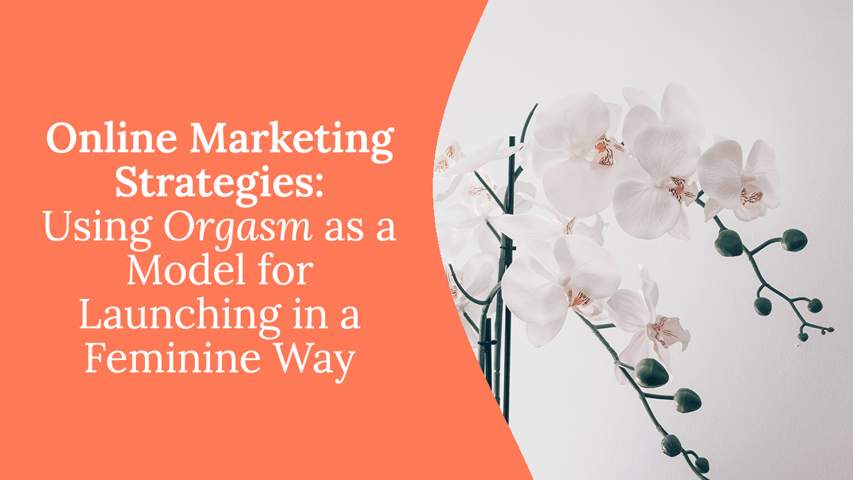 Online Marketing Strategies: Using Orgasm as Model for Launching in a Feminine Way