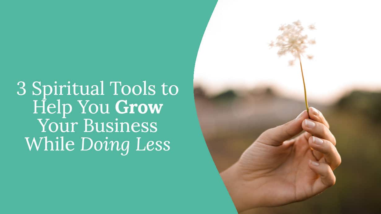 3 Spiritual Tools to Help You Grow Your Business While Doing Less