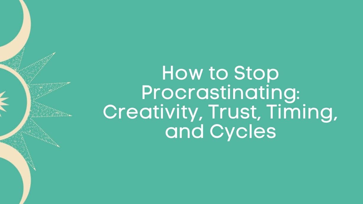 How to Stop Procrastinating: Creativity, Trust, Timing, and Cycles