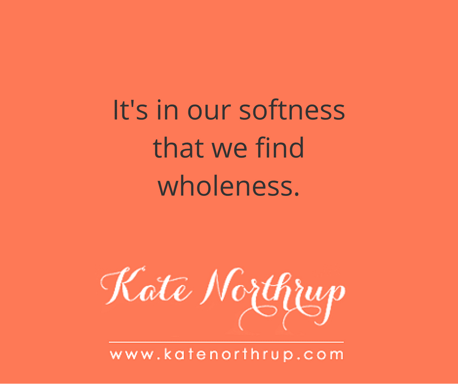 It's in our softness that we find wholeness - tweetable