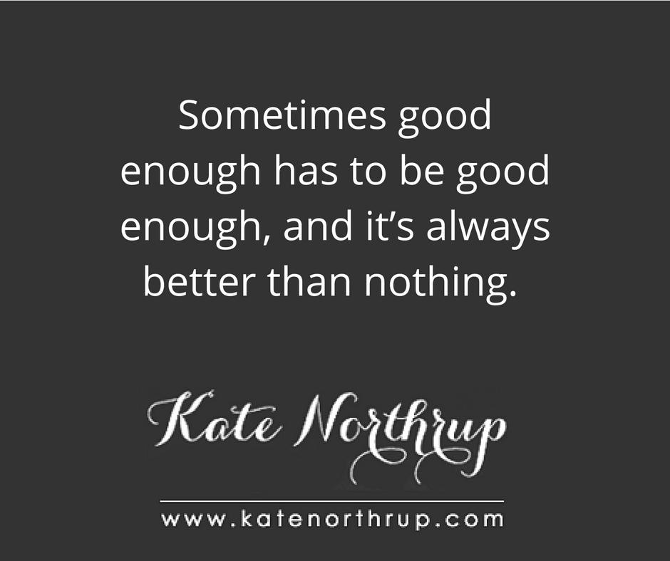 Sometimes good enough has to be good enough, and it’s always better than nothing-tweet