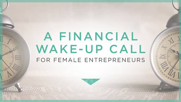 A Financial Wake-Up Call for Female Entrepreneurs