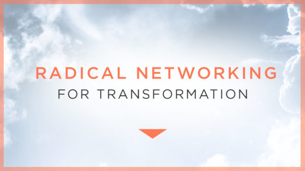 Radical Networking for Transformation