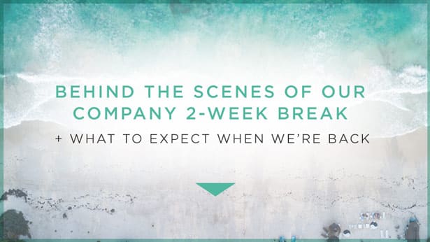 Behind the Scenes of Our Company 2-Week Break + What to Expect When We’re Back