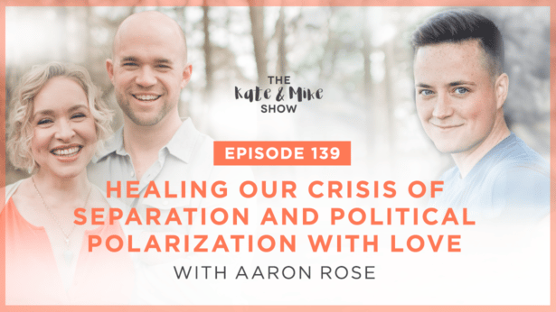 Healing Our Crisis of Separation and Political Polarization with Love with Aaron Rose