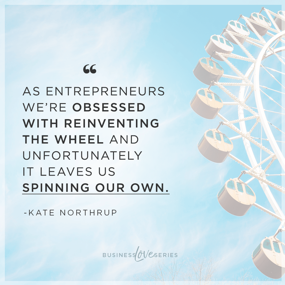 As entrepreneurs we’re obsessed with reinventing the wheel and unfortunately it leaves us spinning our wheels.