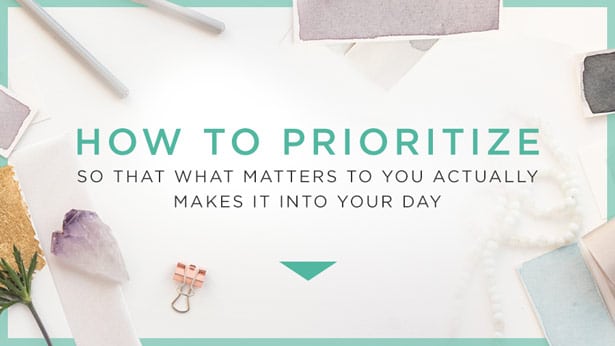 How To Prioritize So That What Matters To You Actually Makes It Into Your Day
