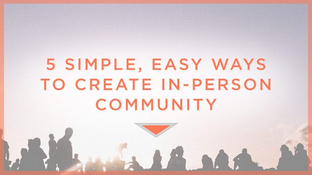 5 Simple, Easy Ways to Create In-Person Community