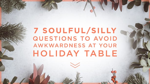 7 Soulful/Silly Questions to Avoid Awkwardness at Your Holiday Table