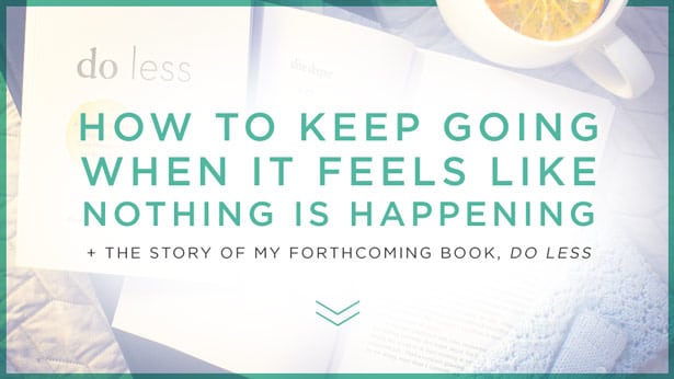 How to Keep Going When It Feels Like Nothing Is Happening + The Story of My Forthcoming Book, Do Less