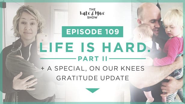 Episode 109: Life is Hard Part 2 + A Special, On Our Knees Gratitude Update