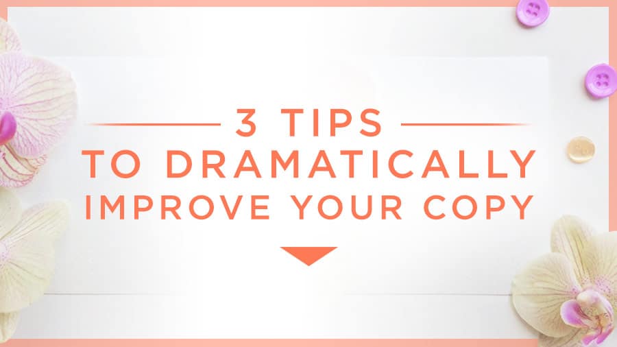 3 Tips to Dramatically Improve Your Copy