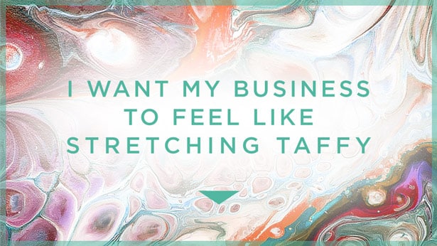I Want My Business To Feel Like Stretching Taffy