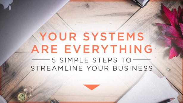 Your Systems Are Everything: 5 Simple Steps to Streamline Your Business