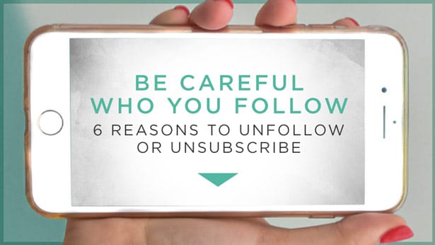 Be Careful Who You Follow: 6 Reasons to Unfollow or Unsubscribe